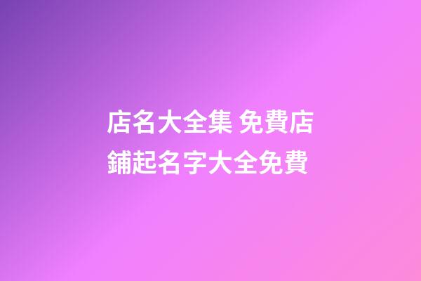 店名大全集 免費店鋪起名字大全免費-第1張-店鋪起名-玄機派